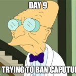 Day 9 are we hyped | DAY 9; OF TRYING TO BAN CAPUTUNG | image tagged in i don't want to live on this planet anymore,banana | made w/ Imgflip meme maker