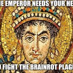 For the empire... | THE EMPEROR NEEDS YOUR HELP; TO FIGHT THE BRAINROT PLAGUE | image tagged in justinian | made w/ Imgflip meme maker