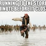 I just want a preppy starbucks drink!!!!!!!!!! | RUNNING TO THE STORE 1 MINUTE BEFORE IT CLOSES. | image tagged in memes,jack sparrow being chased | made w/ Imgflip meme maker