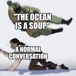 It's true | "THE OCEAN IS A SOUP"; A NORMAL CONVERSATION | image tagged in normal conversation,ocean | made w/ Imgflip meme maker