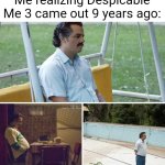 What happened to Despicable Me 3? | Me realizing Despicable Me 3 came out 9 years ago: | image tagged in memes,sad pablo escobar,funny | made w/ Imgflip meme maker