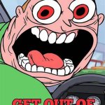 Get out of ______ now