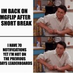 pov you leave imgflip for a short while | IM BACK ON IMGFLIP AFTER A SHORT BREAK; I HAVE 70 NOTIFICATIONS YET I'M NOT ON THE PREVIOUS 7 DAYS LEADERBOARDS | image tagged in joey shocked,break,sad but true,memes,relatable,why are you reading the tags | made w/ Imgflip meme maker