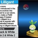 My trophy description for my 2 favorite Pokémon. | Petilil and Lilligant; Petilil is a mono grass type Pokémon introduced in the Unova region. She evolves into Lilligant when exposed to a sun stone. fun fact: You can make a Petilil a fine, plumb shape if treated correctly and a Lilligant is a delicate Pokémon that is popular with celebrities. Even deticated trainers have a hard time making a Lilligant bloom. Pokémon Black & White; Pokémon Black 2 & White 2 | image tagged in smash bros trophy,super smash bros,pokemon | made w/ Imgflip meme maker