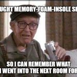 The worst part is, it didn't work | I BOUGHT MEMORY-FOAM-INSOLE SHOES; SO I CAN REMEMBER WHAT I WENT INTO THE NEXT ROOM FOR | image tagged in grumpy old man,forgetful old man,forgetful,shoes,running shoes | made w/ Imgflip meme maker