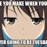 Haruhi stare | THE FACE YOU MAKE WHEN YOU REALIZE; IT IS NEVER GOING TO BE TUESDAY AGAIN | image tagged in haruhi stare | made w/ Imgflip meme maker