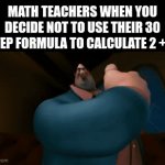all my homies hate common core | MATH TEACHERS WHEN YOU DECIDE NOT TO USE THEIR 30 STEP FORMULA TO CALCULATE 2 + 2: | image tagged in gifs,memes,funny,relatable,school,unhelpful high school teacher | made w/ Imgflip video-to-gif maker