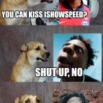 Dad Joke Dog | YOU CAN KISS ISHOWSPEED? SHUT UP, NO | image tagged in memes,dad joke dog | made w/ Imgflip meme maker