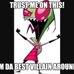 Invader zim | TRUST ME ON THIS! I'M DA BEST VILLAIN AROUND! | image tagged in invader zim | made w/ Imgflip meme maker