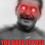 YOU DARE OPPOSE ME COMRADE!