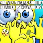 Day 449 of Arcane memes until the next season/series comes out. | WHAT VI'S FINGERS SHOULD'VE LOOKED LIKE AFTER USING VANDERS GUANTELS | image tagged in spongebob broken fingers,arcane | made w/ Imgflip meme maker