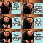 annoying | YOU FIND AN EXTENDED TEMPLATE; YOU NEED A MEME IDEA; YOU DECIDE TO USE IT; YOU FILL IT ALL IN; YOU HAVE TO FIX THE TEXTBOXES MANUALLY; YOU HAVE TO FIX THE TEXTBOXES MANUALLY | image tagged in gru's plan extended,annoying,funny,memes,new template | made w/ Imgflip meme maker