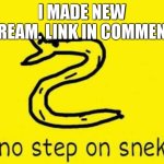 SNEEEEEEK | I MADE NEW STREAM. LINK IN COMMENTS | image tagged in no step on snek,snek,new stream | made w/ Imgflip meme maker