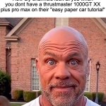 Now I need industrial-level glue to make a karambit </3 | How diy channels look at you when you dont have a thrustmaster 1000GT XX plus pro max on their "easy paper car tutorial" | image tagged in memes,funny,youtube channels,diy,why,why do i need a tractor to make a plane | made w/ Imgflip meme maker