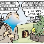 assert dominance | I SOLVED HIGH GRADE MATH PROBLEMS AND CAN MAKE PROTEIN COMBINATIONS. BUT I PASSED THIS RANDOM TASK HUMANS ARBITRARILY GAVE ME! | image tagged in i am very intelligent | made w/ Imgflip meme maker