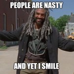 People are nasty | PEOPLE ARE NASTY; AND YET I SMILE | image tagged in and yet i smile | made w/ Imgflip meme maker