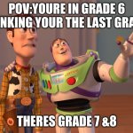 pov grade ahh moment | POV:YOURE IN GRADE 6 THINKING YOUR THE LAST GRADE. THERES GRADE 7 &8 | image tagged in memes,x x everywhere | made w/ Imgflip meme maker