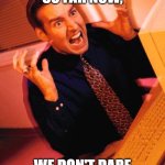 Computer Guy Freaking Out | WE'RE IN SO FAR NOW, WE DON'T DARE START BEING HONEST ! | image tagged in computer guy freaking out | made w/ Imgflip meme maker