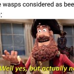 They're both different in common sense | "Are wasps considered as bees?"; Me: | image tagged in memes,well yes but actually no,bees,funny | made w/ Imgflip meme maker