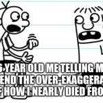 Greg explains to Rowley | 6 YEAR OLD ME TELLING MY
 FRIEND THE OVER-EXAGGERATED
 STORY OF HOW I NEARLY DIED FROM THE FLU | image tagged in greg explains to rowley | made w/ Imgflip meme maker
