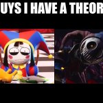 Um, Pomni (Right side)? Is that you...? You looks...happy. | image tagged in guys i have a theory,pomni,poppy playtime | made w/ Imgflip meme maker