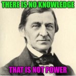 There is no knowledge that is not power | THERE IS NO KNOWLEDGE; THAT IS NOT POWER | image tagged in ralph waldo emerson,knowledge is power | made w/ Imgflip meme maker