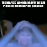 Whu | ME AND THE BOYS: DOING GANG SIGNS IN CLASS
THE DEAF KID WONDERING WHY WE ARE PLANNING TO KIDNAP HIS GRANDMA: | image tagged in gifs,funny,memes,relatable,funny memes | made w/ Imgflip video-to-gif maker