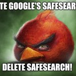 I hate Google's SafeSearch! | I HATE GOOGLE'S SAFESEARCH! DELETE SAFESEARCH! | image tagged in realistic angry birds red,google,angry birds,funny,weird,cursed | made w/ Imgflip meme maker