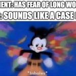 fear of long words is hippopotomonstrosesquippedaliophobia | PATIENT: HAS FEAR OF LONG WORDS; DR: SOUNDS LIKE A CASE OF... | image tagged in yakko inhale,fear | made w/ Imgflip meme maker