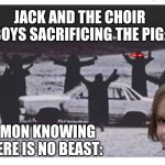 Lord of the Flies Core | JACK AND THE CHOIR BOYS SACRIFICING THE PIG:; SIMON KNOWING THERE IS NO BEAST: | image tagged in car ritual | made w/ Imgflip meme maker