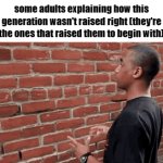 you raised us what do you want us to do | some adults explaining how this generation wasn't raised right (they're the ones that raised them to begin with) | image tagged in gif,memes,funny,adults | made w/ Imgflip video-to-gif maker
