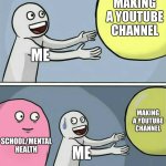Why do you do this to me School | MAKING A YOUTUBE CHANNEL; ME; MAKING A YOUTUBE CHANNEL; SCHOOL/MENTAL HEALTH; ME | image tagged in memes,running away balloon,youtuber,youtube,funny,relatable | made w/ Imgflip meme maker