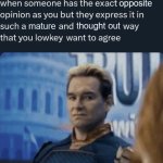 when someone has the exact opposite opinion as you