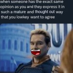 when someone has the exact same opinion as you (good)