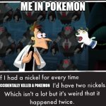 I hate when this happens | ME IN POKEMON; I ACCIDENTALLY KILLED A POKEMON | image tagged in doof if i had a nickel,funny,pokemon | made w/ Imgflip meme maker