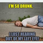 Lost hearing | I'M SO DRUNK, I LOST HEARING OUT OF MY LEFT EYE! | image tagged in drunk man | made w/ Imgflip meme maker