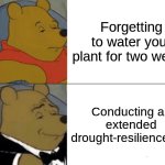bo'oh'ohwaer | Forgetting to water your plant for two weeks; Conducting an extended drought-resilience trial | image tagged in memes,tuxedo winnie the pooh,british | made w/ Imgflip meme maker