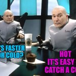 Dad joke | HOT
IT'S EASY TO CATCH A COLD; WHAT'S FASTER HOT OR COLD? | image tagged in lou and mini lou,joke | made w/ Imgflip meme maker