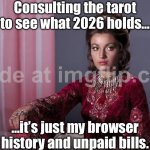 Me, consulting the prophetess about my future:; "I foresee… you will ignore my advice and doom yourself anyway." | Consulting the tarot to see what 2026 holds…; …it’s just my browser history and unpaid bills. | image tagged in prophetess,existentialism,bills,future,prophet,scroll | made w/ Imgflip meme maker