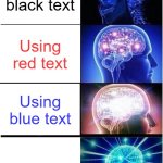 Image title | Using black text; Using red text; Using blue text; Using white text | image tagged in memes,expanding brain,funny memes,funny | made w/ Imgflip meme maker