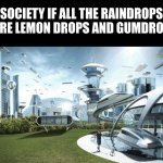 how quickly can someone get the reference? | SOCIETY IF ALL THE RAINDROPS WERE LEMON DROPS AND GUMDROPS: | image tagged in the future world if | made w/ Imgflip meme maker