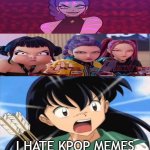 kagome hates kpop memes | I HATE KPOP MEMES | image tagged in kagome hates what,kpop,i hate the antichrist,inuyasha,kpop demon hunters,bad memes | made w/ Imgflip meme maker