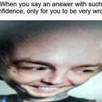 Found this image on Discord btw | When you say an answer with such confidence, only for you to be very wrong | image tagged in deadmau5 uncomfterable big brain,funny,memes | made w/ Imgflip meme maker