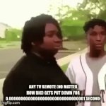 So annoying to deal with | ANY TV REMOTE (NO MATTER HOW BIG) GETS PUT DOWN FOR 0.00000000000000000000000000000001 SECOND: | image tagged in gifs,memes | made w/ Imgflip video-to-gif maker