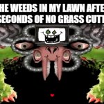 "omega weeds" | THE WEEDS IN MY LAWN AFTER 0.4 SECONDS OF NO GRASS CUTTING: | image tagged in gifs,omega flowey,grass,memes,funny,relatable | made w/ Imgflip video-to-gif maker