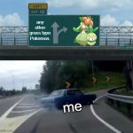 Me to the Lilligant evolutionary line. | any other grass type Pokemon. me | image tagged in memes,left exit 12 off ramp,pokemon | made w/ Imgflip meme maker