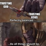 Amen | TRUSTING GOD; TRUSTING JESUS | image tagged in thanos perfectly balanced as all things should be,memes,god,jesus | made w/ Imgflip meme maker