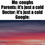 According to Google, I may have Tubercolosis and Terminal Stage 4 Lung Cancer, if I coughed | Me: coughs
Parents: it's just a cold
Doctor: it's just a cold
Google: | image tagged in gifs,memes,funny,google,relatable | made w/ Imgflip video-to-gif maker