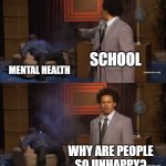 Who Killed Hannibal | SCHOOL; MENTAL HEALTH; WHY ARE PEOPLE SO UNHAPPY? | image tagged in memes,who killed hannibal | made w/ Imgflip meme maker