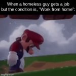 crazy | When a homeless guy gets a job but the condition is, "Work from home": | image tagged in gifs,memes,funny,mario,relatable,work | made w/ Imgflip video-to-gif maker